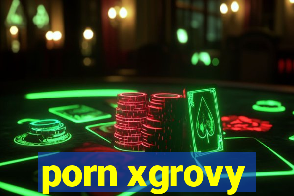 porn xgrovy